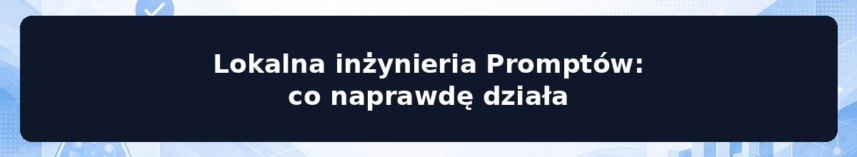 Lokalna inżynieria Promptów: co naprawdę działa